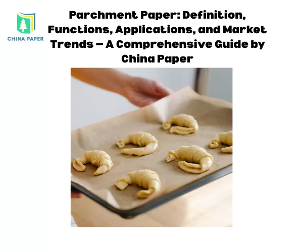 Papel Pergamino: Definición, Funciones, Aplicaciones y Tendencias del Mercado — Una Guía Completa de China Paper